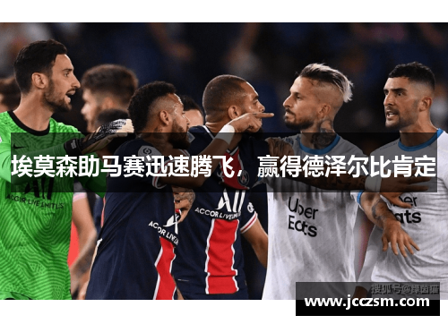 埃莫森助马赛迅速腾飞，赢得德泽尔比肯定